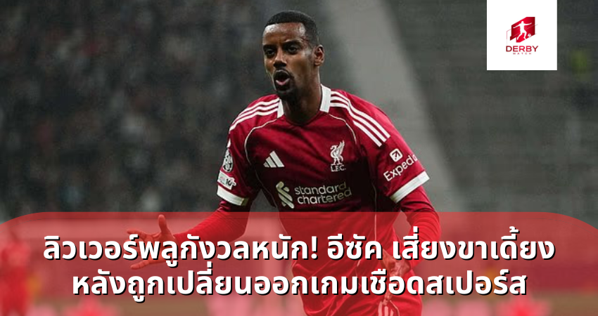 ลิวเวอร์พลูกังวลหนัก! อเล็กซานเดอร์ อิซัค เสี่ยงขาเดี้ยง