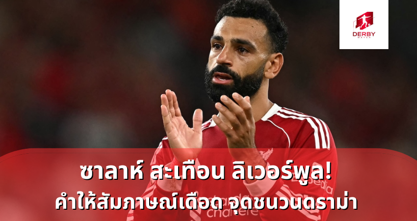 ซาลาห์ สะเทือน ลิเวอร์พูล! คำให้สัมภาษณ์เดือด