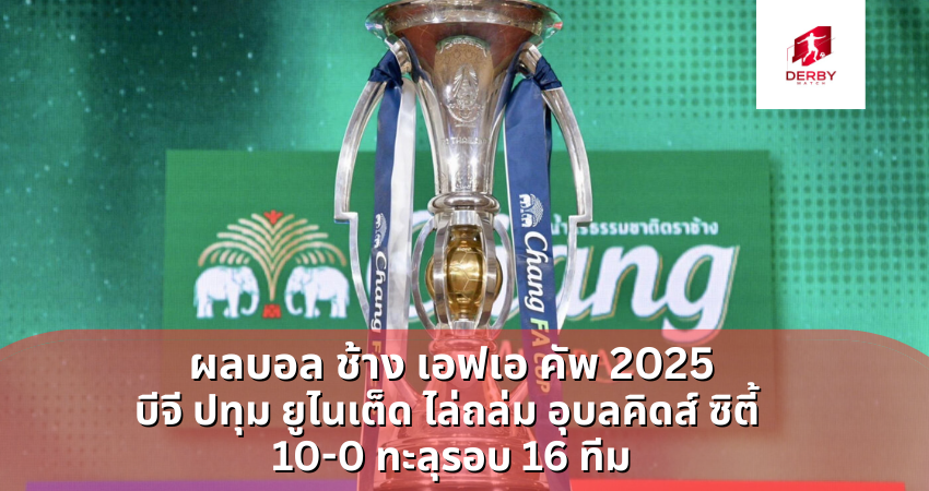 ผลบอล ช้าง เอฟเอ คัพ 2025 บีจี ปทุม ยูไนเต็ด ไล่ถล่ม อุบลคิดส์ ซิตี้
