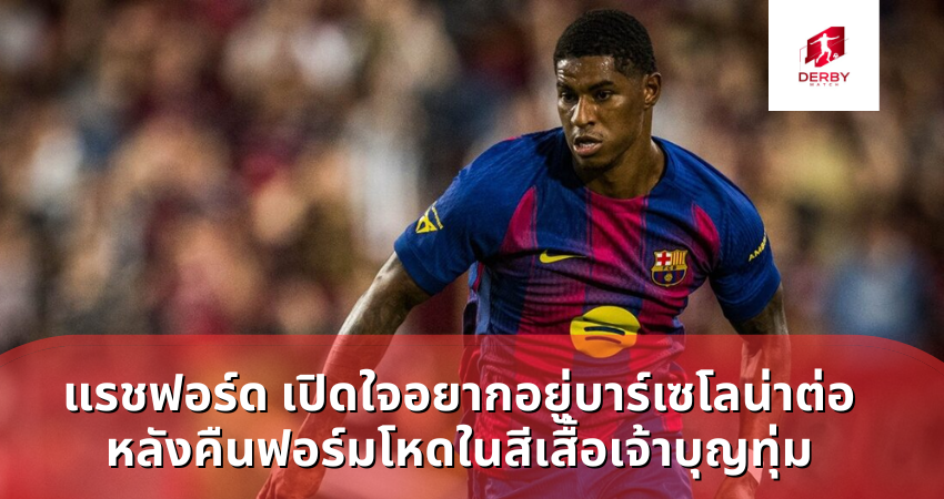 แรชฟอร์ด เปิดใจอยากอยู่บาร์เซโลน่าต่อ