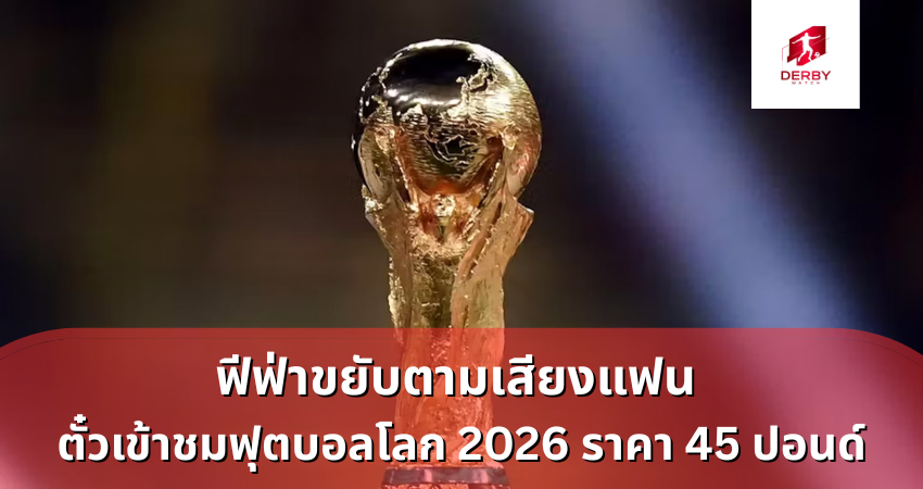 ฟีฟ่าขยับตามเสียงแฟน ตั๋วเข้าชมฟุตบอลโลก 2026