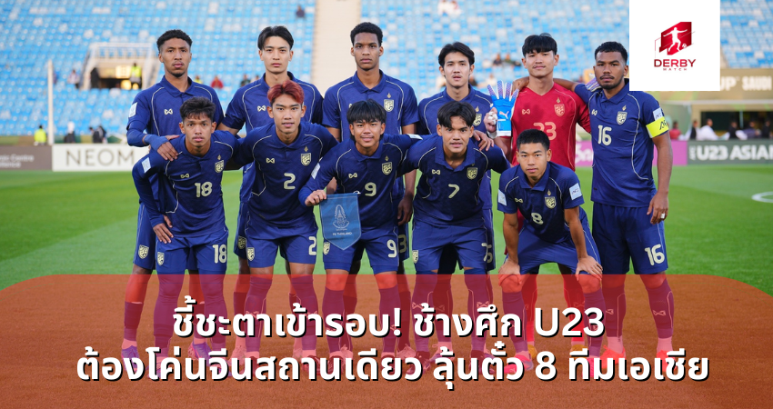 ชี้ชะตาเข้ารอบ! ช้างศึก U23 ต้องโค่นจีนสถานเดียว ลุ้นตั๋ว 8 ทีมเอเชีย