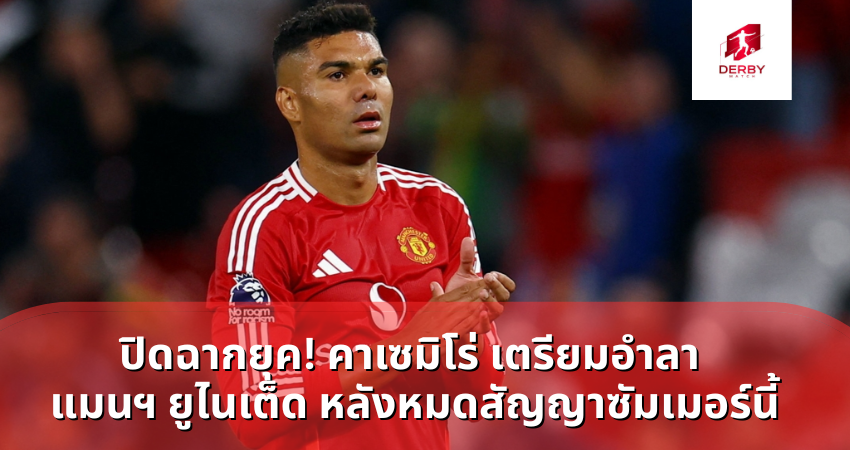 ปิดฉากยุค! คาเซมิโร่ เตรียมอำลา แมนฯ ยูไนเต็ด