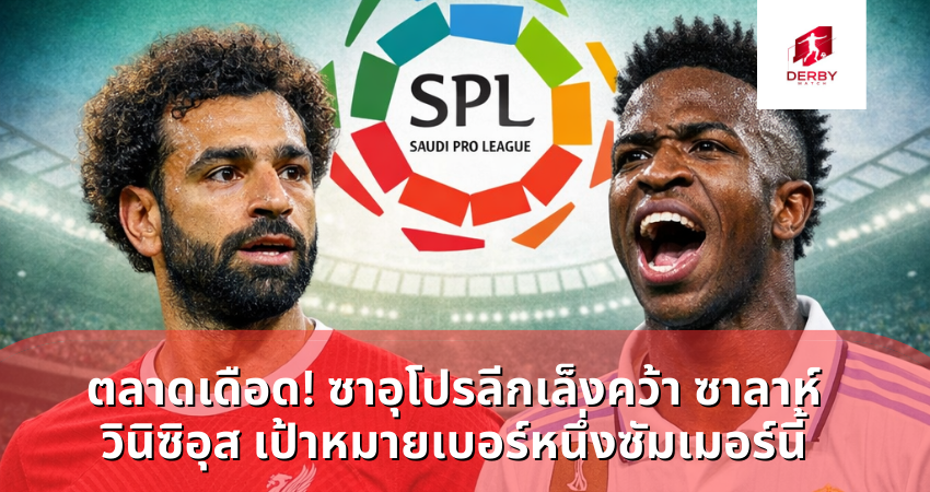 ตลาดเดือด! ซาอุโปรลีกเล็งคว้า ซาลาห์–วินิซิอุส เป้าหมายเบอร์หนึ่งซัมเมอร์นี้