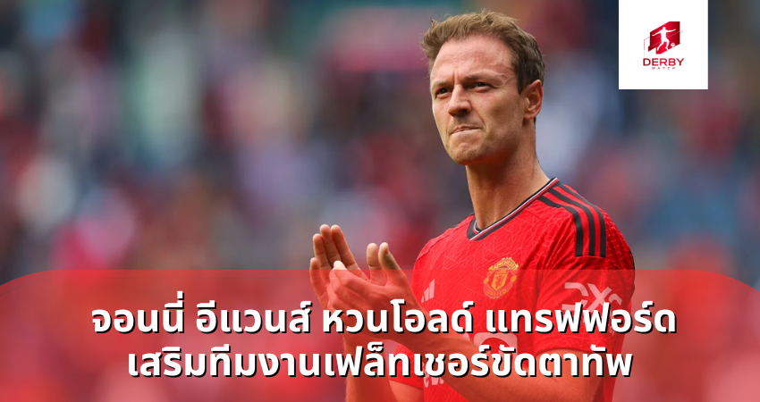 จอนนี่ อีแวนส์ หวนโอลด์ แทรฟฟอร์ด เสริมทีมงานเฟล็ทเชอร์ขัดตาทัพ