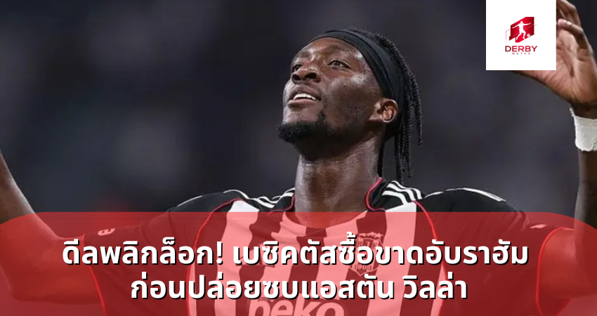 ดีลพลิกล็อก! เบซิคตัสซื้อขาดอับราฮัม ก่อนปล่อยซบแอสตัน วิลล่า