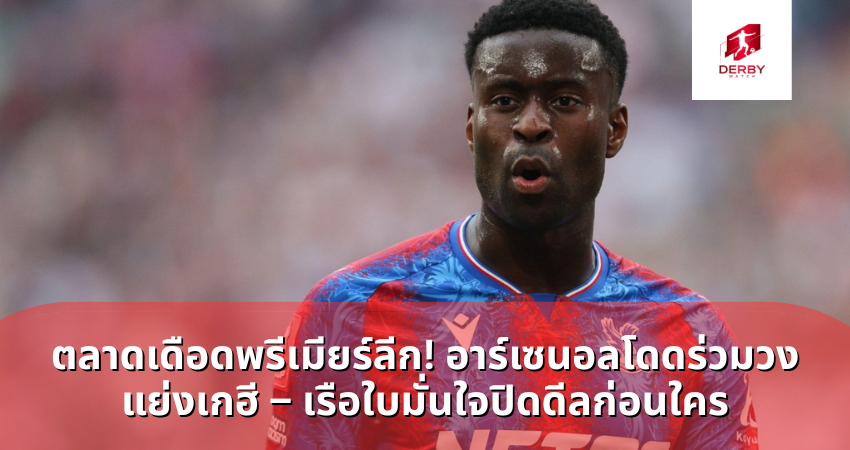 ตลาดเดือดพรีเมียร์ลีก! อาร์เซนอลโดดร่วมวงแย่งเกฮี