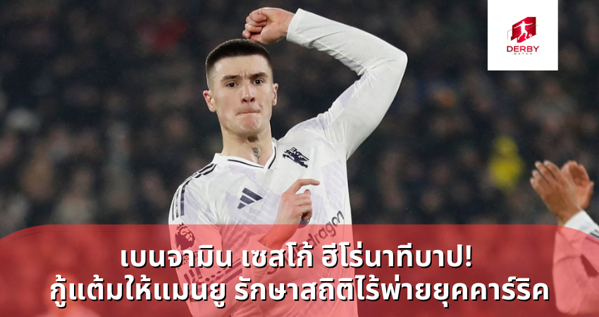 เบนจามิน เซสโก้ ฮีโร่นาทีบาป! กู้แต้มให้แมนยู รักษาสถิติไร้พ่ายยุคคาร์ริค