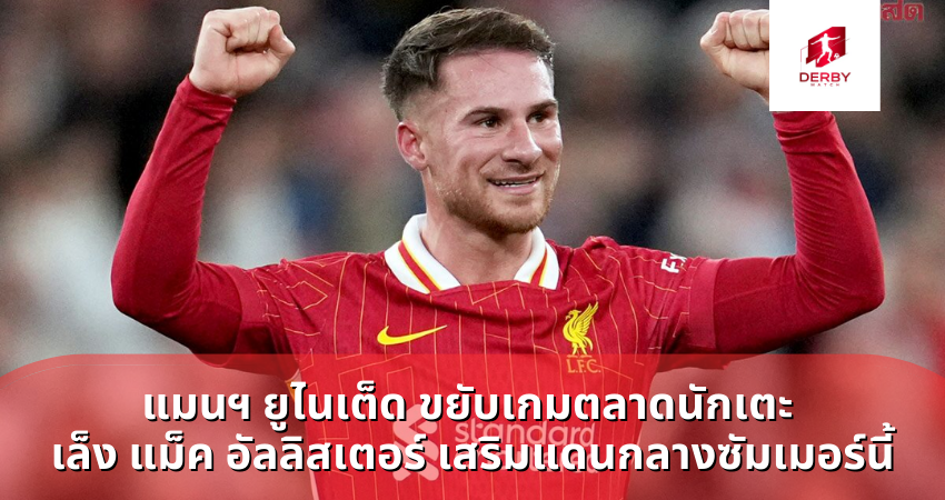 แมนฯ ยูไนเต็ด ขยับเกมตลาดนักเตะ เล็ง แม็ค อัลลิสเตอร์