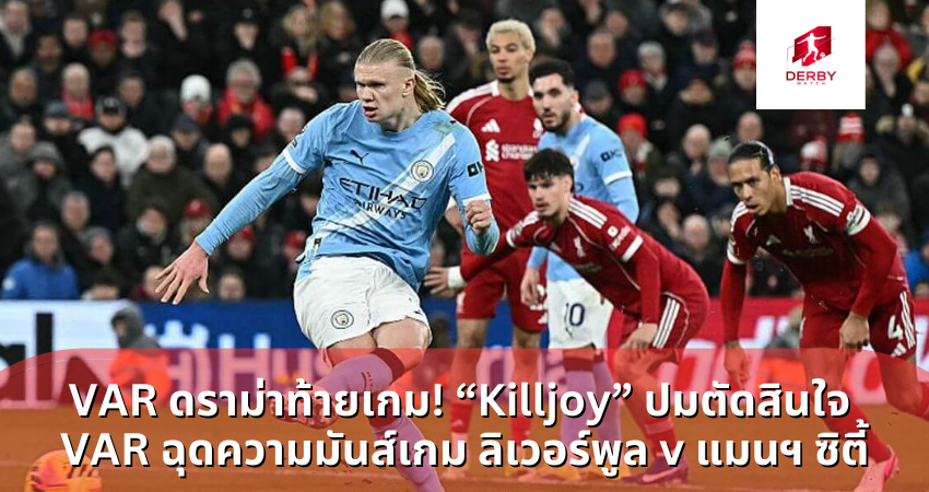VAR ดราม่าท้ายเกม! “Killjoy” ปมตัดสินใจ VAR ฉุดความมันส์เกม ลิเวอร์พูล v แมนฯ ซิตี้