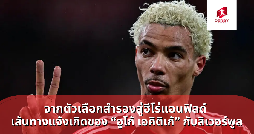 เส้นทางแจ้งเกิดของ “อูโก้ เอคิติเก้” กับลิเวอร์พูล