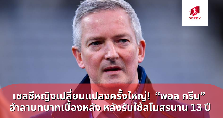 เชลซีหญิงเปลี่ยนแปลงครั้งใหญ่! “พอล กรีน” อำลาบทบาทเบื้องหลัง