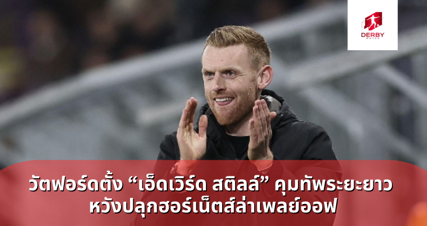 วัตฟอร์ดตั้ง “เอ็ดเวิร์ด สติลล์” คุมทัพระยะยาว หวังปลุกฮอร์เน็ตส์ล่าเพลย์ออฟ
