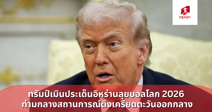 ทรัมป์เมินประเด็นอิหร่านลุยบอลโลก 2026 ท่ามกลางสถานการณ์ตึงเครียดตะวันออกกลาง