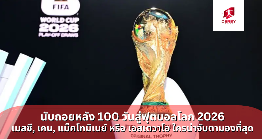 นับถอยหลัง 100 วันสู่ฟุตบอลโลก 2026 เมสซี, เคน, แม็คโทมิเนย์ หรือ เอสเตวาโอ ใครน่าจับตามองที่สุด