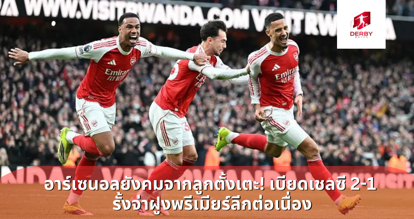อาร์เซนอลยังคมจากลูกตั้งเตะ! เบียดเชลซี 2-1 รั้งจ่าฝูงพรีเมียร์ลีกต่อเนื่อง