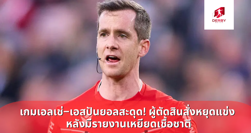 เกมเอลเช่–เอสปันยอลสะดุด! ผู้ตัดสินสั่งหยุดแข่ง หลังมีรายงานเหยียดเชื้อชาติ