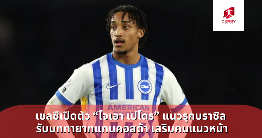 เชลซีเปิดตัว “โจเอา เปโดร” แนวรุกบราซิล รับบททายาทแทนคอสต้า เสริมคมแนวหน้า