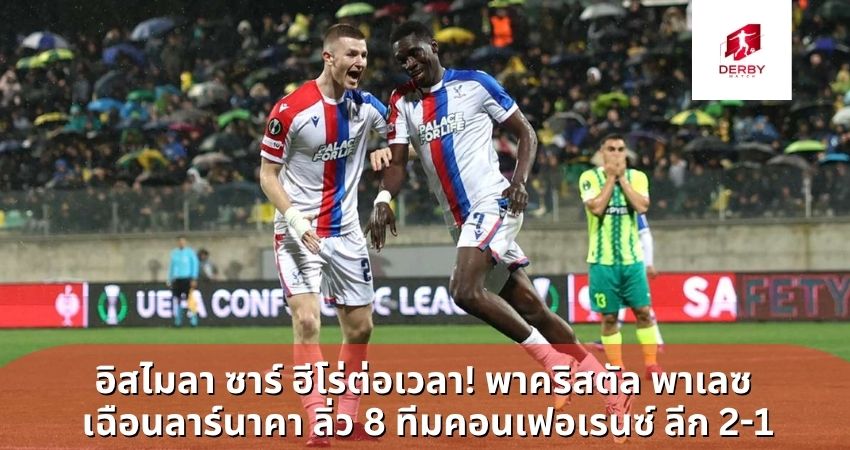 อิสไมลา ซาร์ ฮีโร่ต่อเวลา! ยิงสองพาคริสตัล พาเลซ เฉือนลาร์นาคา ลิ่ว 8 ทีมคอนเฟอเรนซ์ ลีก