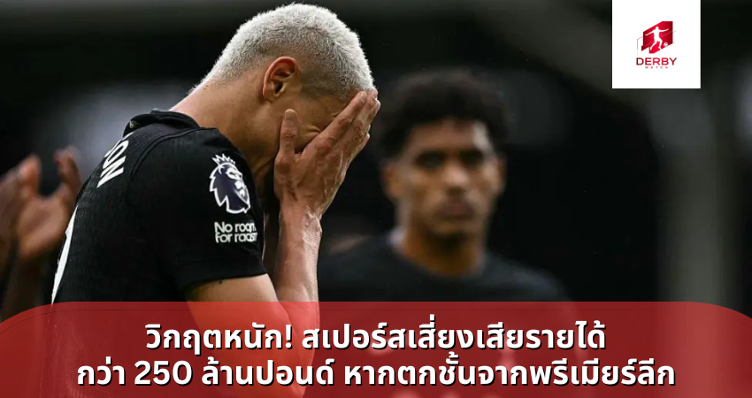 วิกฤตหนัก! สเปอร์สเสี่ยงเสียรายได้กว่า 250 ล้านปอนด์ หากตกชั้นจากพรีเมียร์ลีก