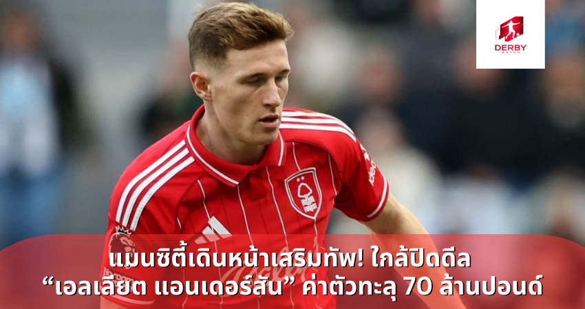แมนซิตี้เดินหน้าเสริมทัพ! ใกล้ปิดดีล “เอลเลียต แอนเดอร์สัน” ค่าตัวทะลุ 70 ล้านปอนด์