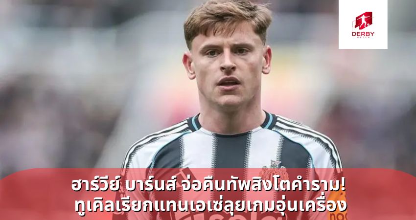 ฮาร์วีย์ บาร์นส์ จ่อคืนทัพสิงโตคำราม! ทูเคิลเรียกแทนเอเซ่ลุยเกมอุ่นเครื่อง