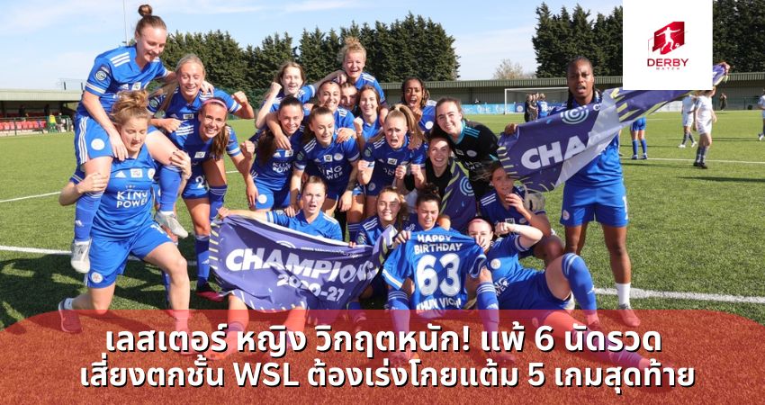 เลสเตอร์ หญิง วิกฤตหนัก! แพ้ 6 นัดรวด เสี่ยงตกชั้น WSL ต้องเร่งโกยแต้ม 5 เกมสุดท้าย