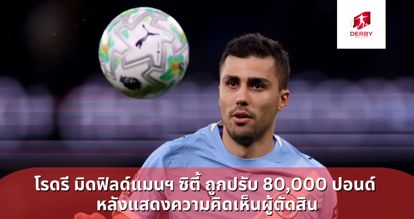 โรดรี มิดฟิลด์แมนฯ ซิตี้ ถูกปรับ 80,000 ปอนด์ หลังแสดงความคิดเห็นผู้ตัดสิน