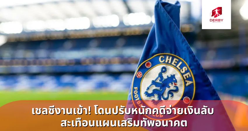 เชลซีโดนปรับ คดีจ่ายเงินลับ สะเทือนแผนเสริมทัพอนาคต