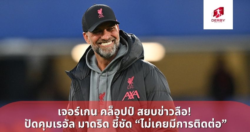 เจอร์เกน คล็อปป์ สยบข่าวลือ! ปัดคุมเรอัล มาดริด ชี้ชัด “ไม่เคยมีการติดต่อ”