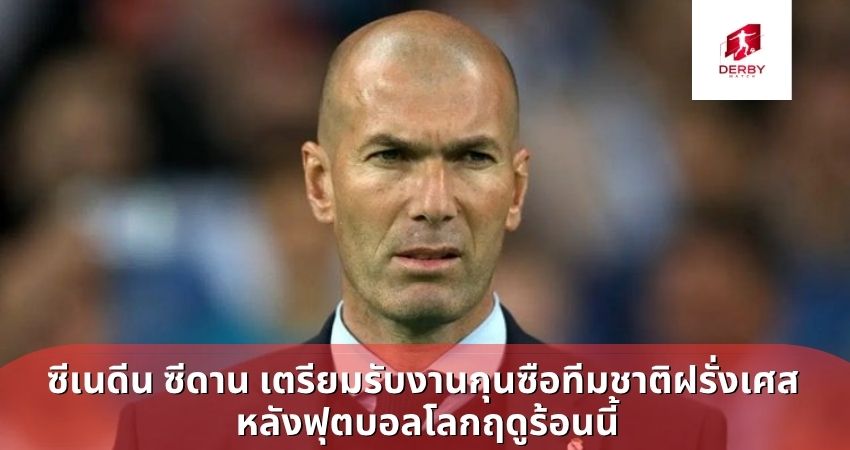 ซีเนดีน ซีดาน เตรียมรับงานกุนซือทีมชาติฝรั่งเศส หลังฟุตบอลโลกฤดูร้อนนี้