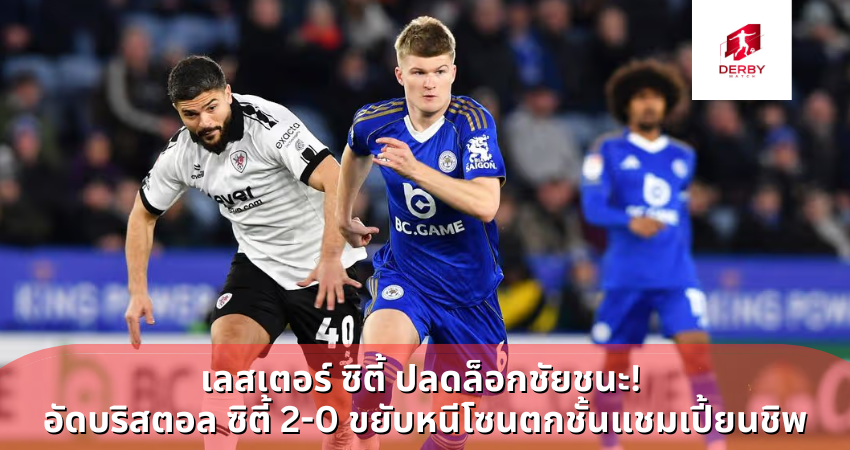 เลสเตอร์ ซิตี้ ปลดล็อกชัยชนะ! อัดบริสตอล ซิตี้ 2-0 ขยับหนีโซนตกชั้นแชมเปี้ยนชิพ
