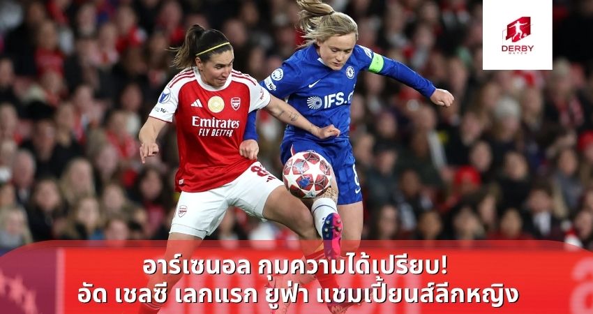 อาร์เซนอล กุมความได้เปรียบ! อัด เชลซี เลกแรก ยูฟ่า แชมเปี้ยนส์ลีกหญิง