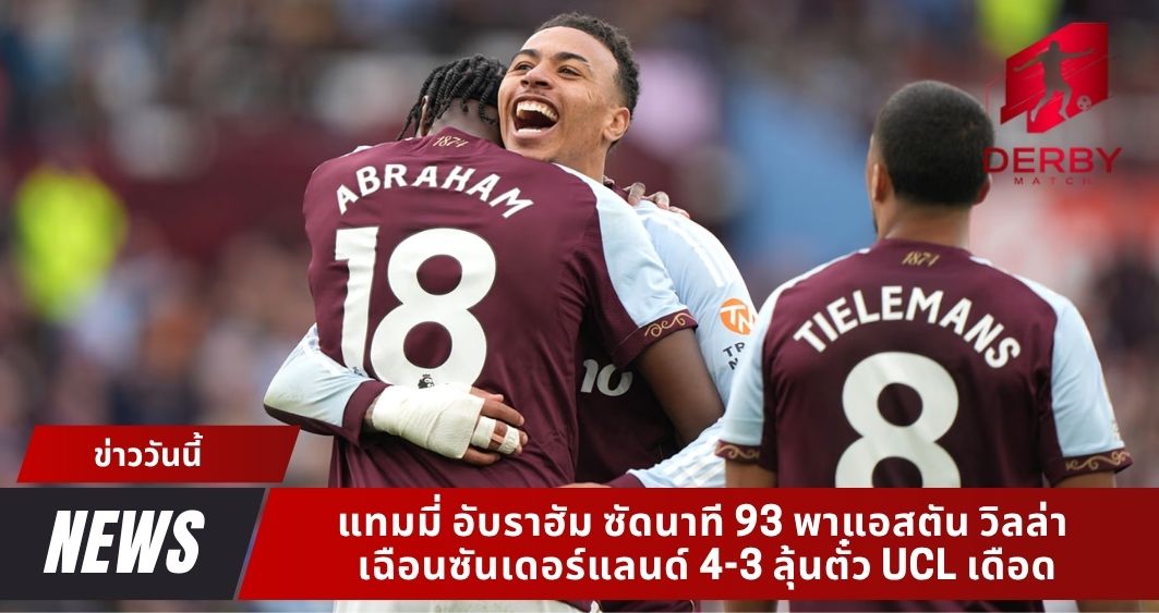 แทมมี่ อับราฮัม ซัดนาที 93 พาแอสตัน วิลล่า เฉือนซันเดอร์แลนด์ 4-3 ลุ้นตั๋ว UCL เดือด