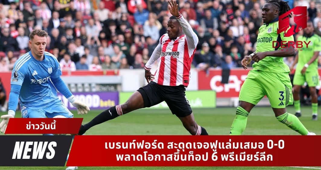 เบรนท์ฟอร์ด สะดุดเจอฟูแล่มเสมอ 0-0 พลาดโอกาสขึ้นท็อป 6 พรีเมียร์ลีก ลุ้นตั๋วยุโรปยังเปิดกว้าง