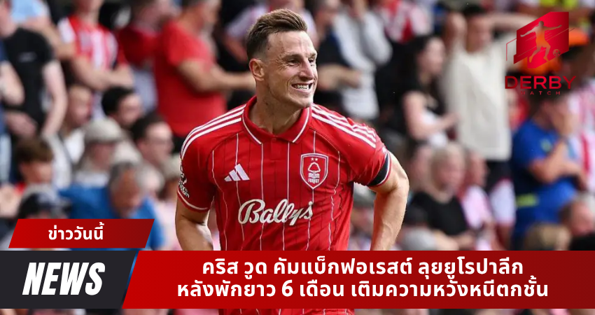 คริส วูด คัมแบ็กฟอเรสต์ ลุยยูโรปาลีก หลังพักยาว 6 เดือน เติมความหวังหนีตกชั้น