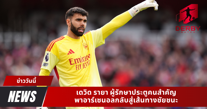 เดวิด รายา: ผู้รักษาประตูคนสำคัญพาอาร์เซนอลกลับสู่เส้นทางชัยชนะ