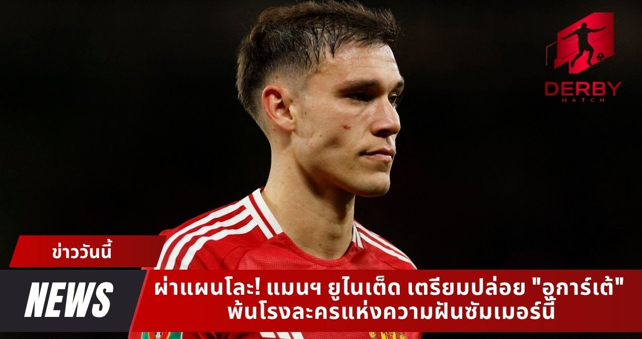 ผ่าแผนโละ! แมนฯ ยูไนเต็ด เตรียมปล่อย "อูการ์เต้" พ้นโรงละครแห่งความฝันซัมเมอร์นี้