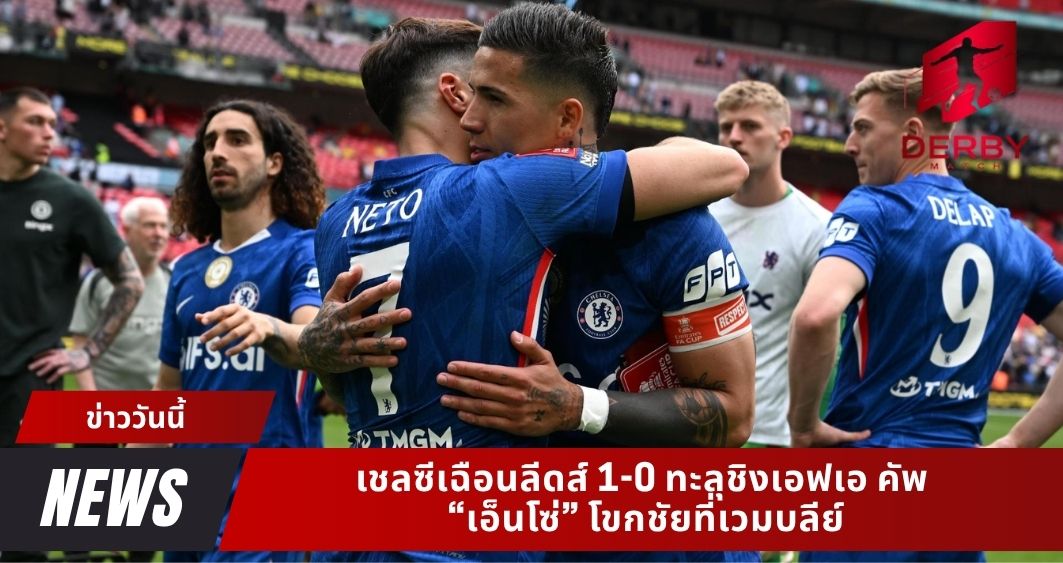 เชลซีเฉือนลีดส์ 1-0 ทะลุชิงเอฟเอ คัพ “เอ็นโซ่” โขกชัยที่เวมบลีย์