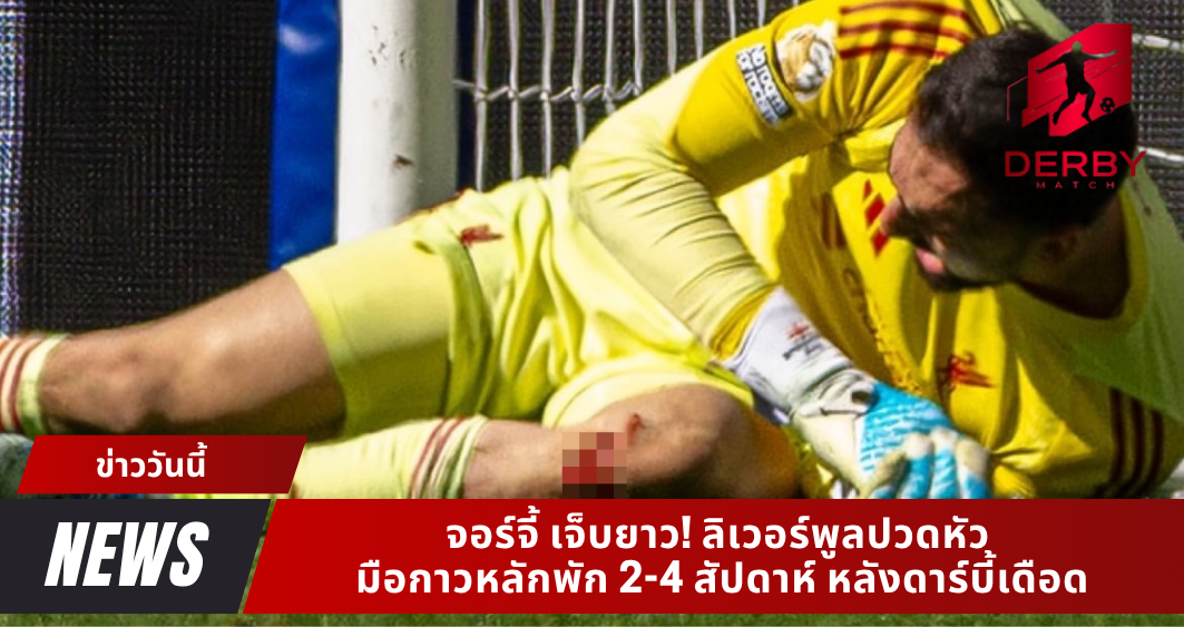 จอร์จี้ เจ็บยาว! ลิเวอร์พูลปวดหัว มือกาวหลักพัก 2-4 สัปดาห์ หลังดาร์บี้เดือด