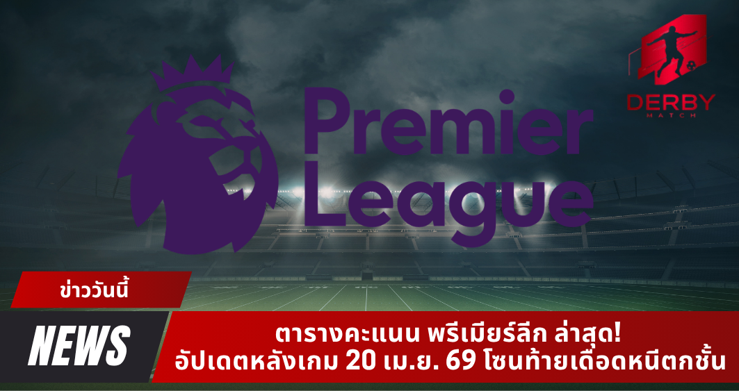 ตารางคะแนน พรีเมียร์ลีก ล่าสุด! อัปเดตหลังเกม 20 เม.ย. 69 โซนท้ายเดือดหนีตกชั้น