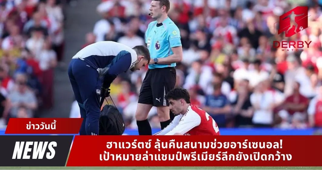 ฮาแวร์ตซ์ ลุ้นคืนสนามช่วยอาร์เซนอล! เป้าหมายล่าแชมป์พรีเมียร์ลีกยังเปิดกว้าง
