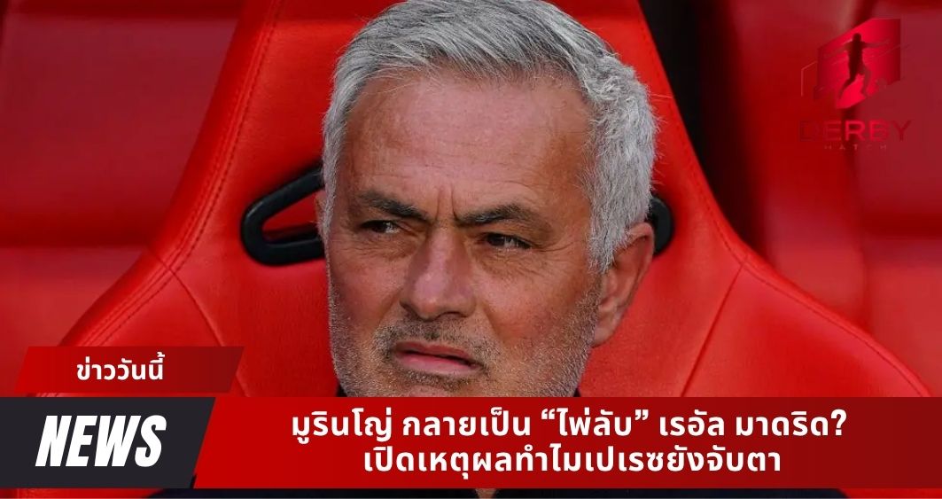 มูรินโญ่ กลายเป็น “ไพ่ลับ” เรอัล มาดริด? เปิดเหตุผลทำไมเปเรซยังจับตา
