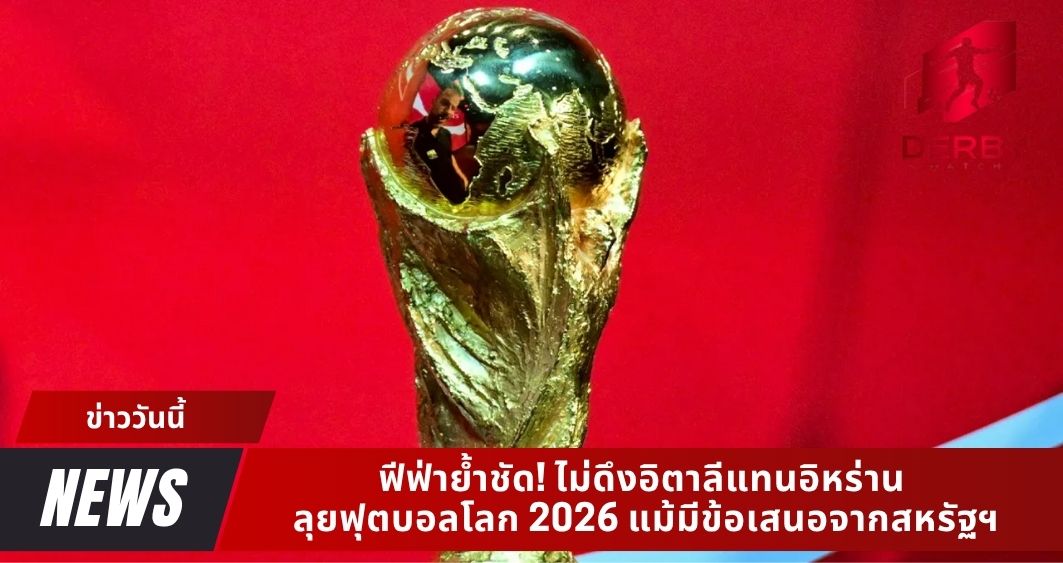 ฟีฟ่าย้ำชัด! ไม่ดึงอิตาลีแทนอิหร่าน ลุยฟุตบอลโลก 2026 แม้มีข้อเสนอจากสหรัฐฯ