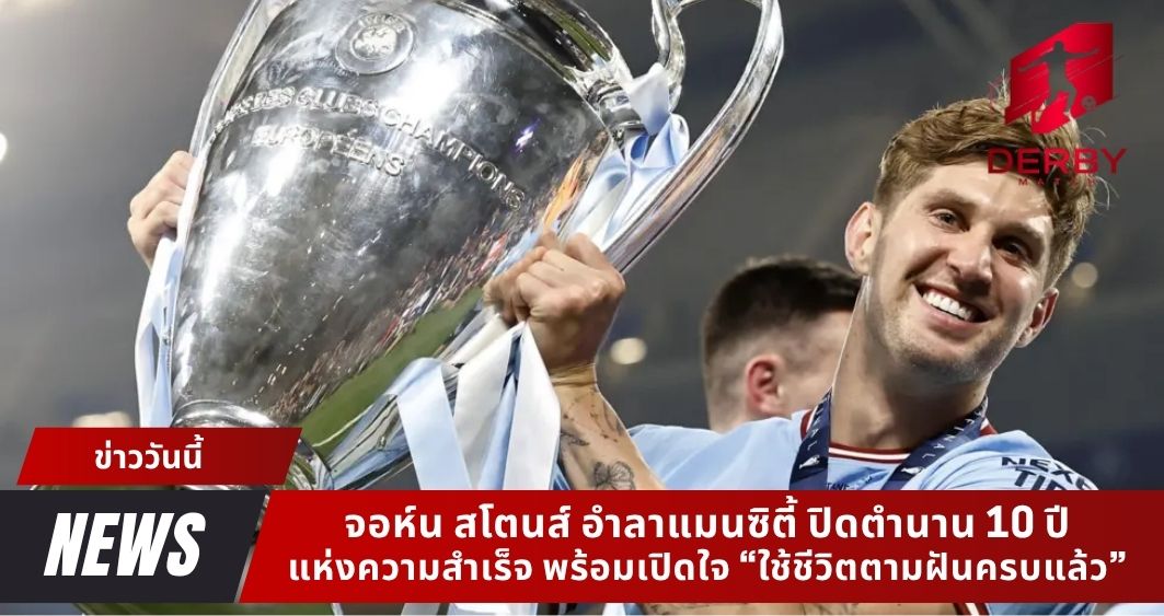 จอห์น สโตนส์ อำลาแมนซิตี้ ปิดตำนาน 10 ปี แห่งความสำเร็จ พร้อมเปิดใจ “ใช้ชีวิตตามฝันครบแล้ว”