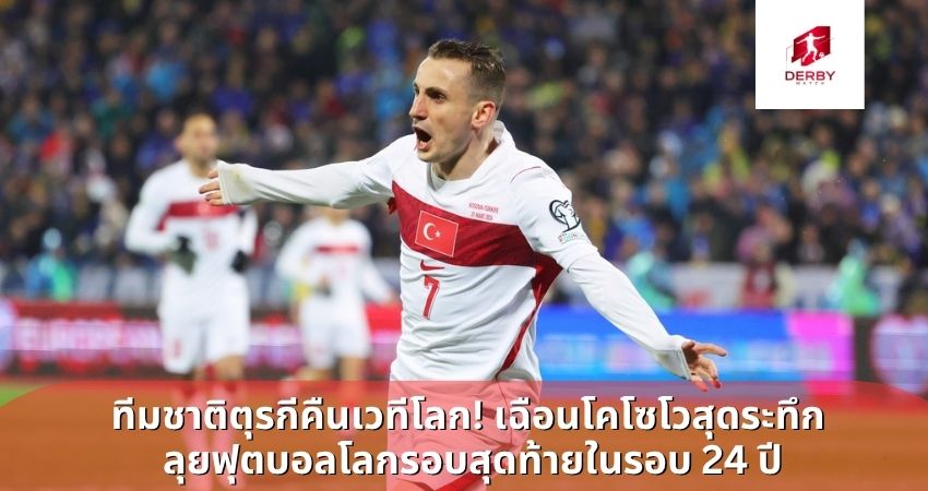 ทีมชาติตุรกีคืนเวทีโลก! เฉือนโคโซโวสุดระทึก ลุยฟุตบอลโลกรอบสุดท้ายในรอบ 24 ปี