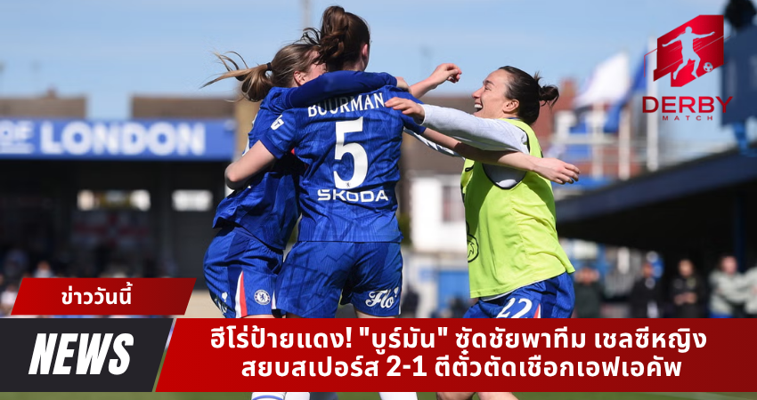 ฮีโร่ป้ายแดง! "บูร์มัน" ซัดชัยพาทีม เชลซีหญิง สยบสเปอร์ส 2-1 ตีตั๋วตัดเชือกเอฟเอคัพ