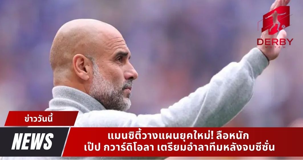 ลือหนัก เป๊ป กวาร์ดิโอลา เตรียมอำลาทีมหลังจบซีซั่น แมนซิตี้วางแผนยุคใหม่!