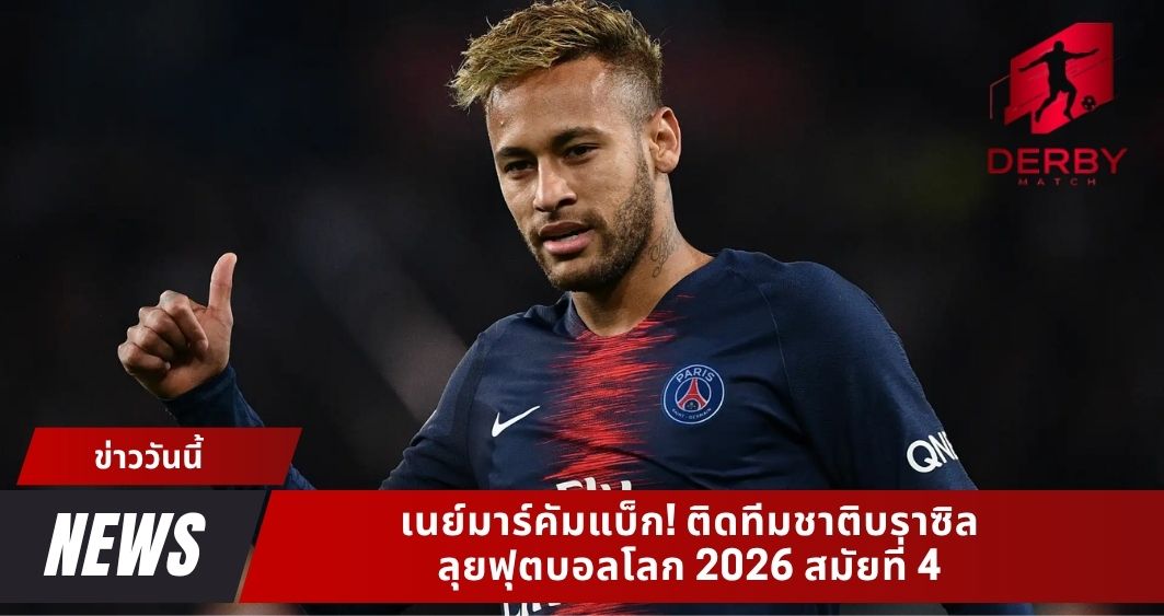 เนย์มาร์คัมแบ็ก! ติดทีมชาติบราซิล ลุยฟุตบอลโลก 2026 สมัยที่ 4