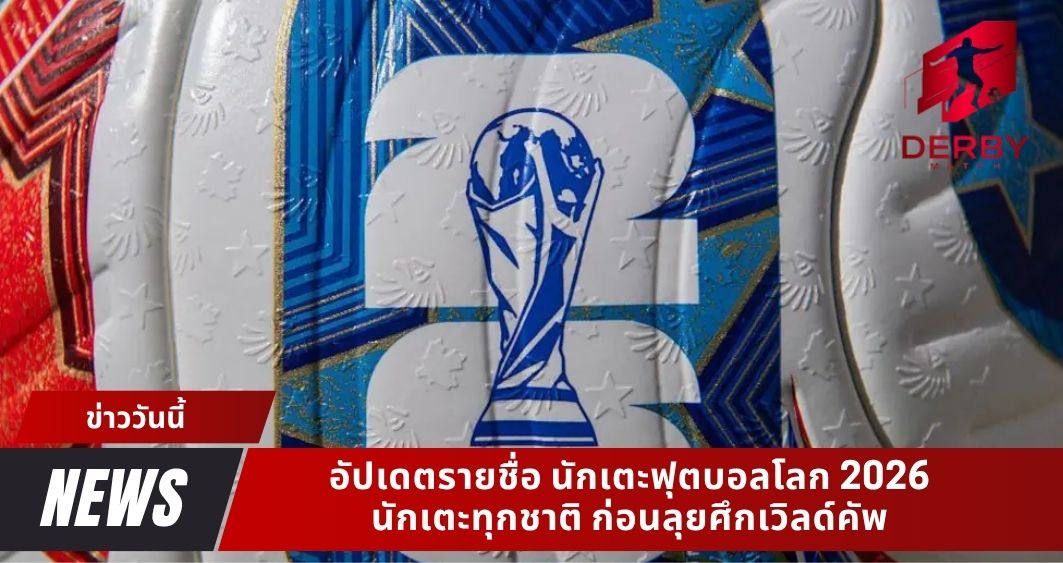 อัปเดตรายชื่อ นักเตะฟุตบอลโลก 2026 นักเตะทุกชาติ ก่อนลุยศึกเวิลด์คัพ